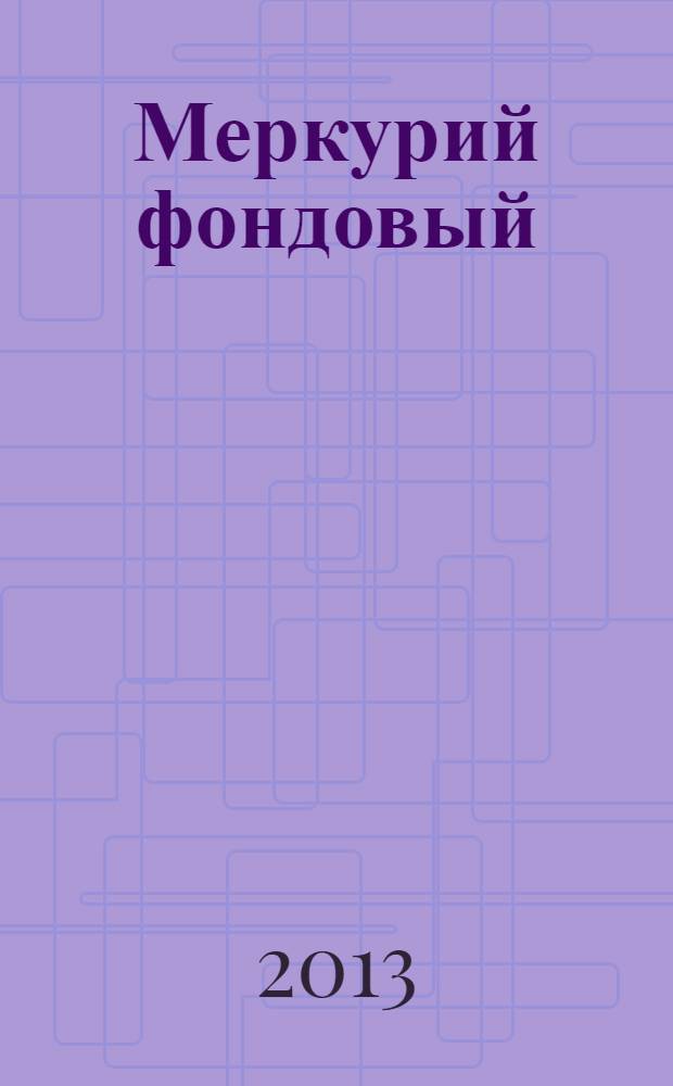 Меркурий фондовый : Приложение к региональному деловому журналу "Меркурий". 2013, № 5