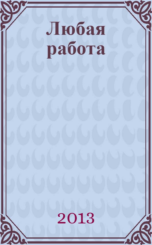 Любая работа : еженедельный инф. каталог вакансий. 2013, № 22 (911)