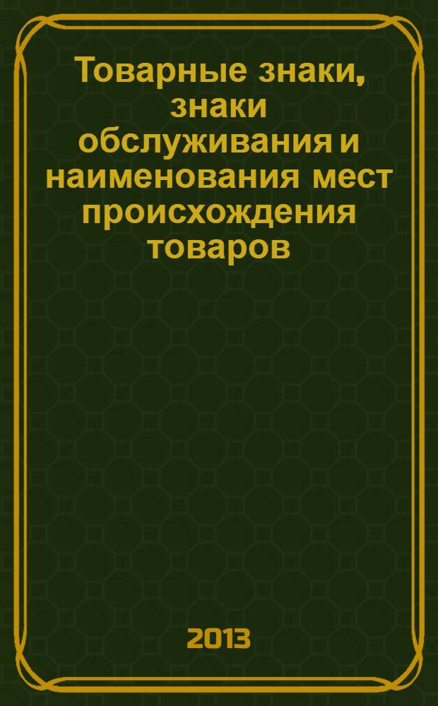 Товарные знаки, знаки обслуживания и наименования мест происхождения товаров : Офиц. бюл. Ком. Рос. Федерации по пат. и товар. знакам. 2013, № 18, ч. 1