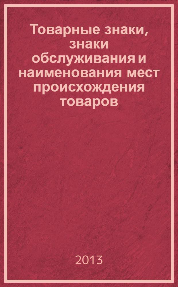 Товарные знаки, знаки обслуживания и наименования мест происхождения товаров : Офиц. бюл. Ком. Рос. Федерации по пат. и товар. знакам. 2013, № 18, ч. 2