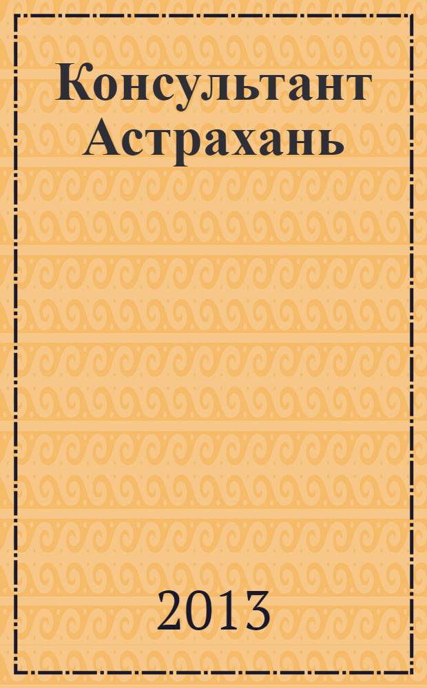 Консультант Астрахань : еженедельный информационно-правовой вестник. 2013, № 30 (915)
