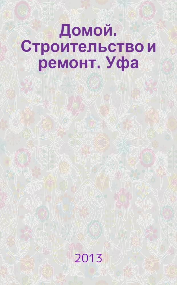 Домой. Строительство и ремонт. Уфа : рекламное издание. 2013, № 10 (10)