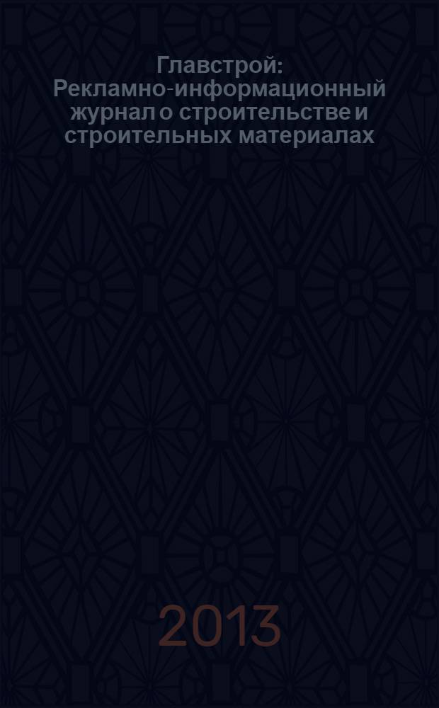 Главстрой : Рекламно-информационный журнал о строительстве и строительных материалах. 2013, № 6 (63)