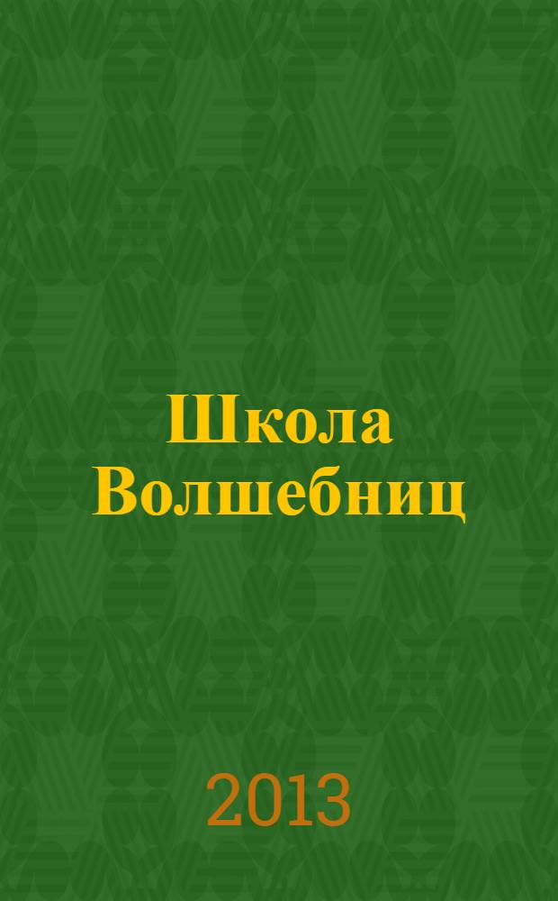 Школа Волшебниц : волшебство без смысла - это фокусы !журнал. 2013, № 2
