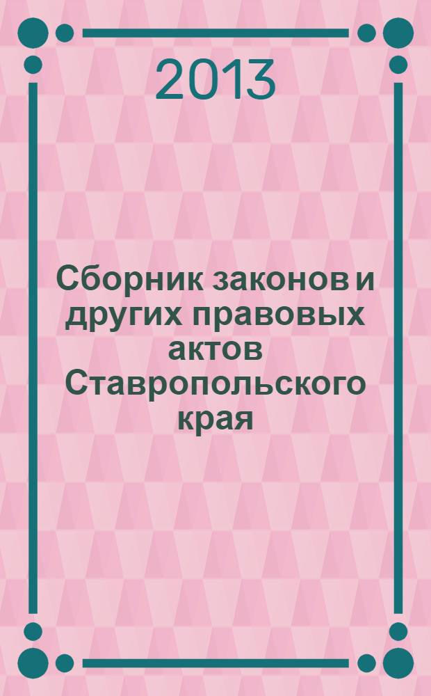 Сборник законов и других правовых актов Ставропольского края : Офиц. изд. администрации Ставроп. края. 2013, № 46 (472)
