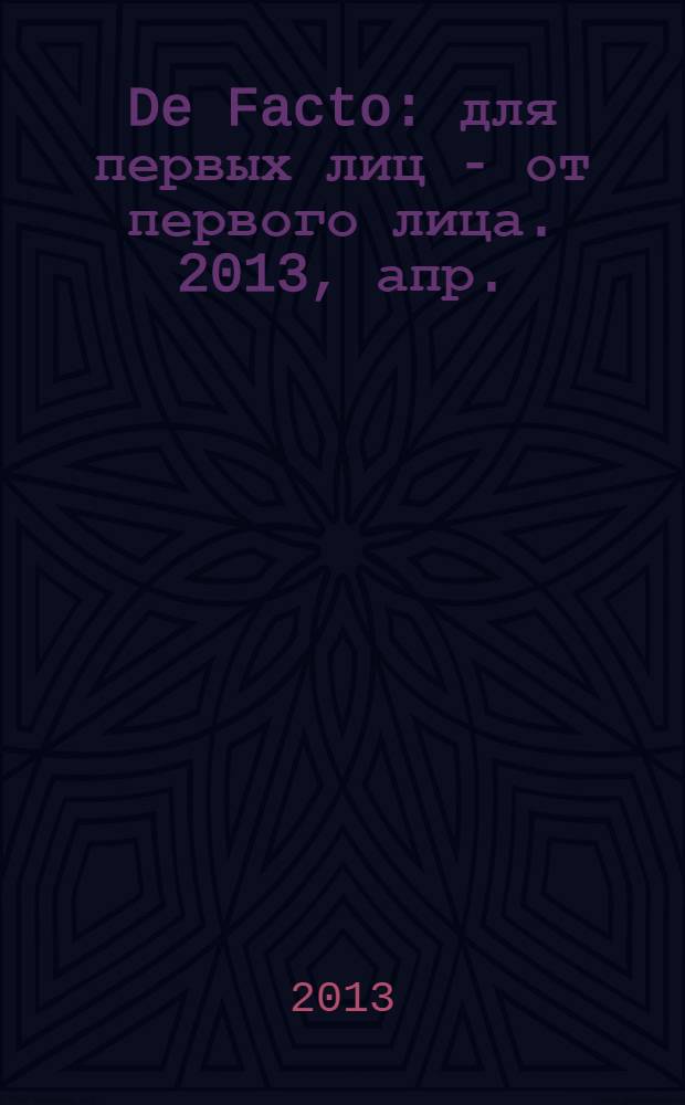 De Facto : для первых лиц - от первого лица. 2013, апр.