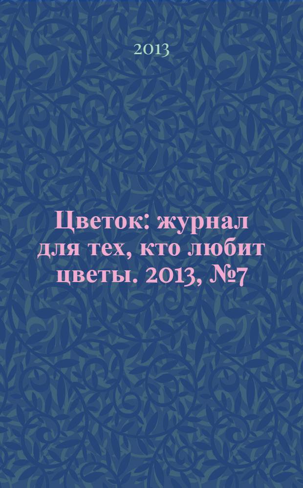 Цветок : журнал для тех, кто любит цветы. 2013, № 7 (217)