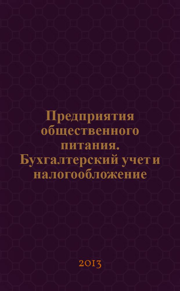 Предприятия общественного питания. Бухгалтерский учет и налогообложение : журнал приложение к журналу "Актуальные вопросы бухгалтерского учета и налогообложения. 2013, № 9