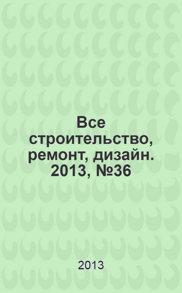 Все строительство, ремонт, дизайн. 2013, № 36 (272)