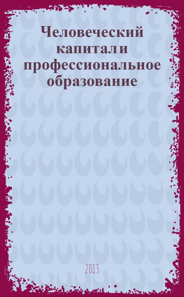 Человеческий капитал и профессиональное образование : научный журнал. 2013, № 2 (6)
