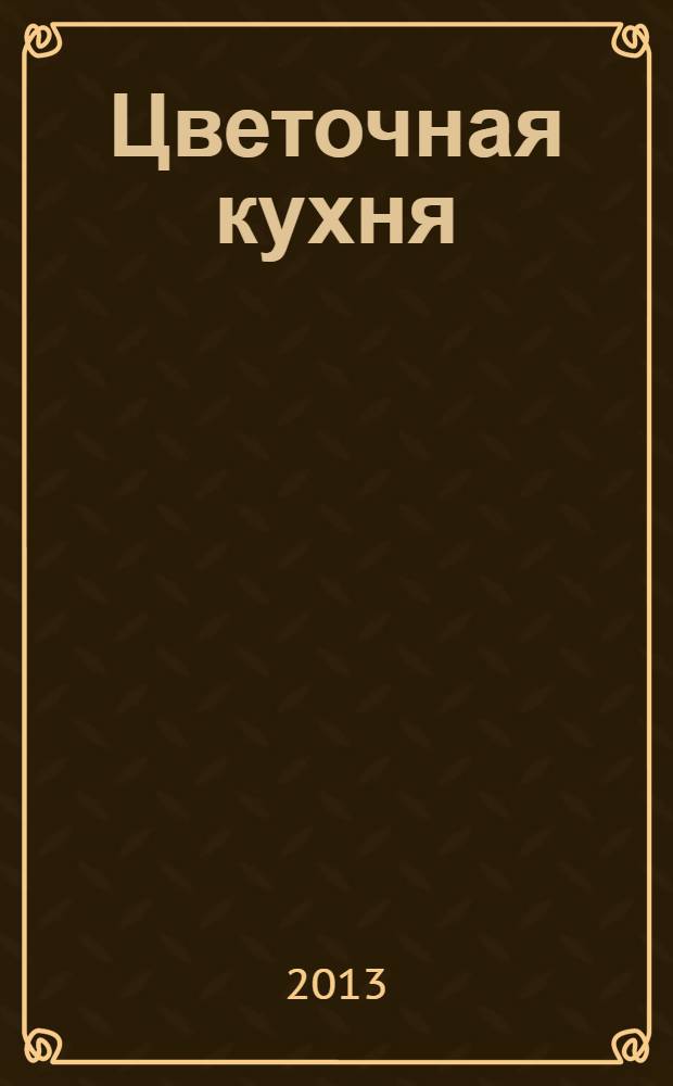 Цветочная кухня : озеленение балконов, лоджий и окон журнал. 2013, № 6