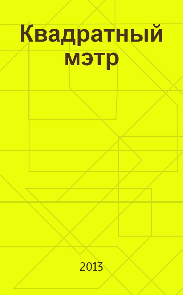 Квадратный мэтр : М² строителю, риэлтору, клиенту. 2013, № 4 (37)