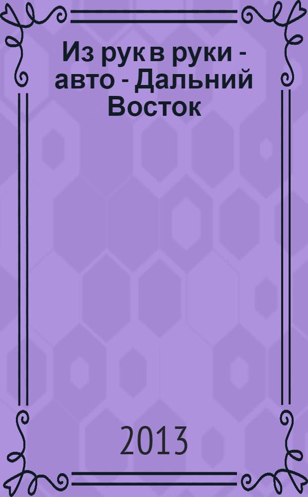 Из рук в руки - авто - Дальний Восток : еженедельник фотообъявлений. 2013, № 35 (767)