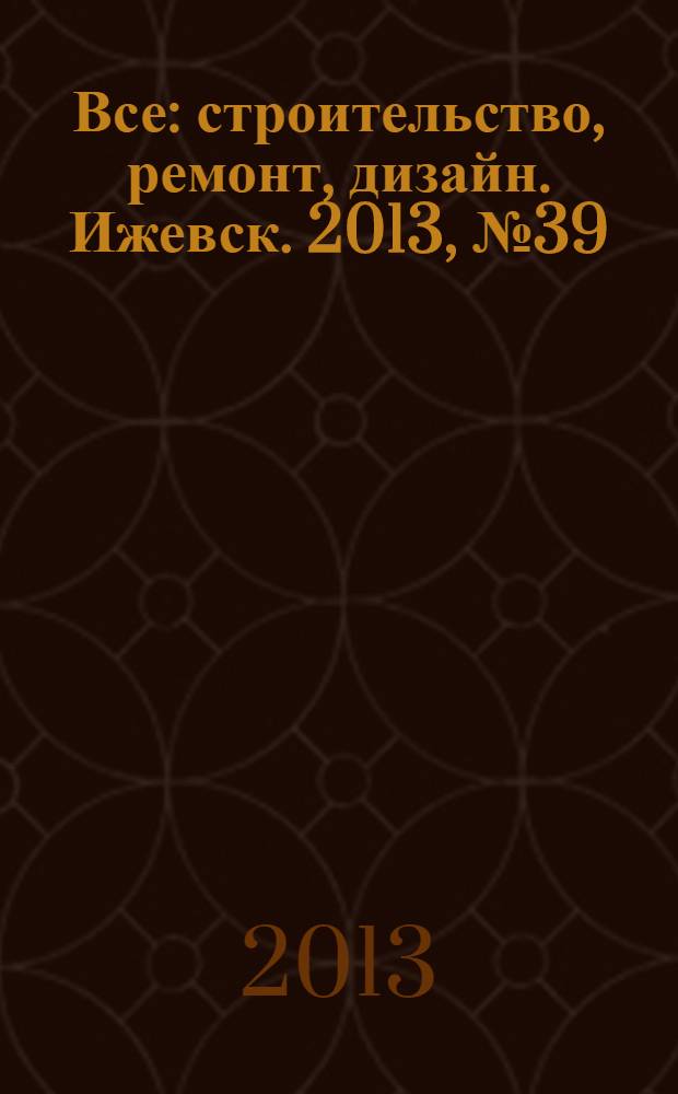 Все: строительство, ремонт, дизайн. Ижевск. 2013, № 39 (274)