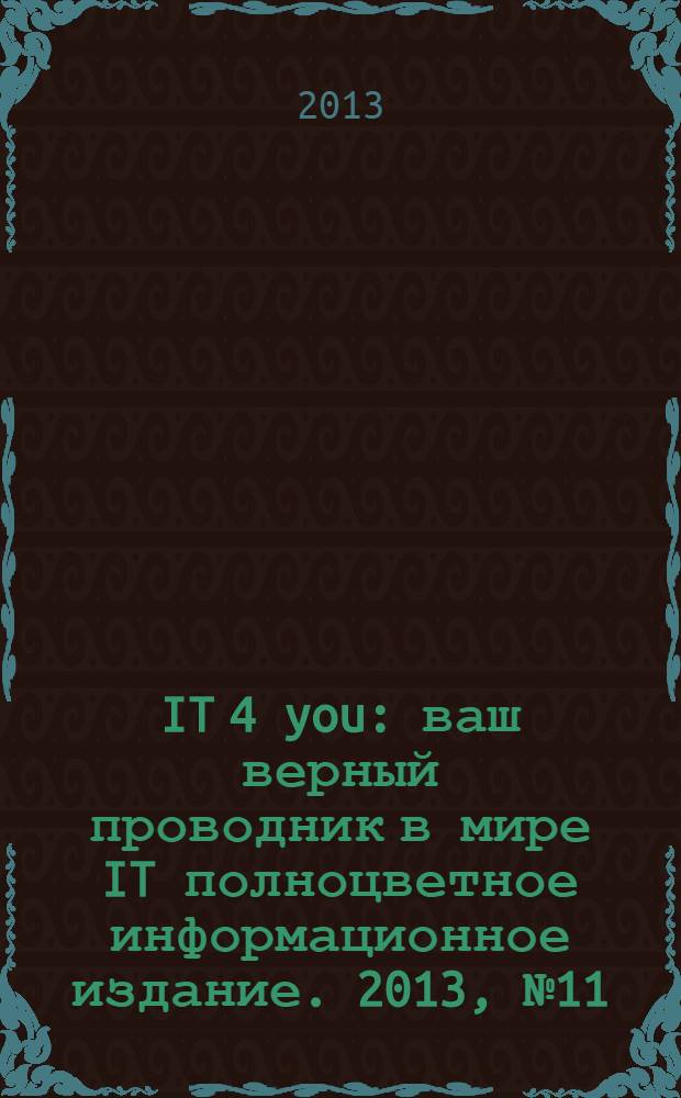 IT 4 you : ваш верный проводник в мире IT полноцветное информационное издание. 2013, № 11