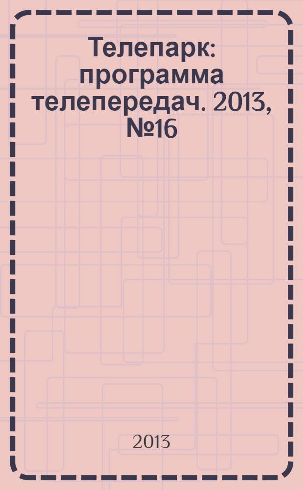 Телепарк : программа телепередач. 2013, № 16 (752)