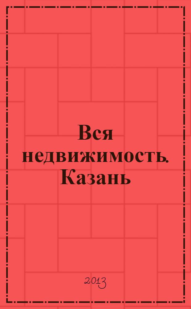 Вся недвижимость. Казань : рекламно-информационное издание. 2013, № 38 (419), ч. 1