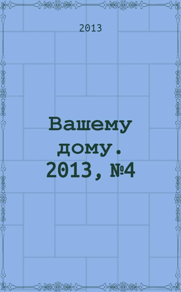 Вашему дому. 2013, № 4