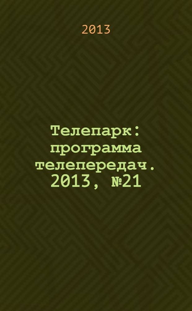 Телепарк : программа телепередач. 2013, № 21 (757)