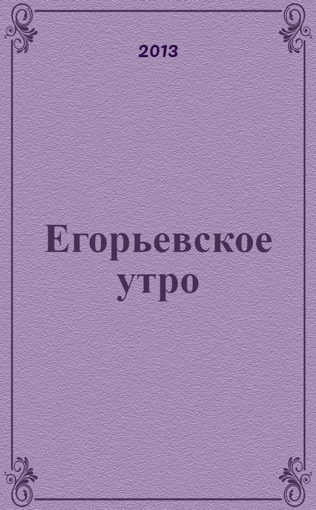 Егорьевское утро : Еженед. илл. худож.-лит., обществ., попул.-науч. и юмористич. журн. 2013, № 11 (704)