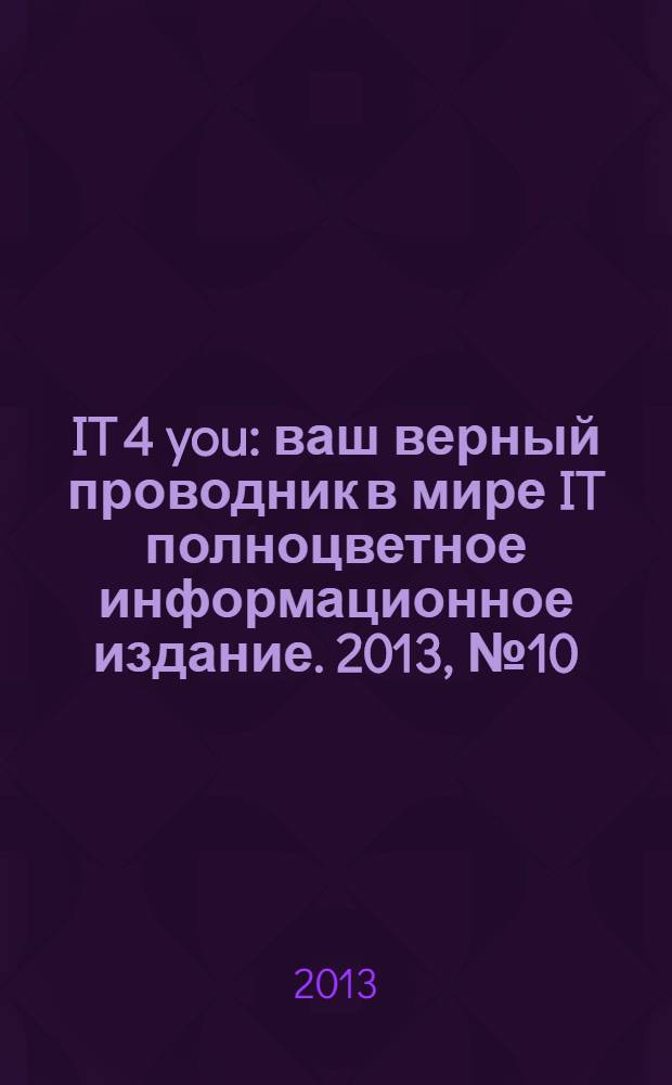 IT 4 you : ваш верный проводник в мире IT полноцветное информационное издание. 2013, № 10