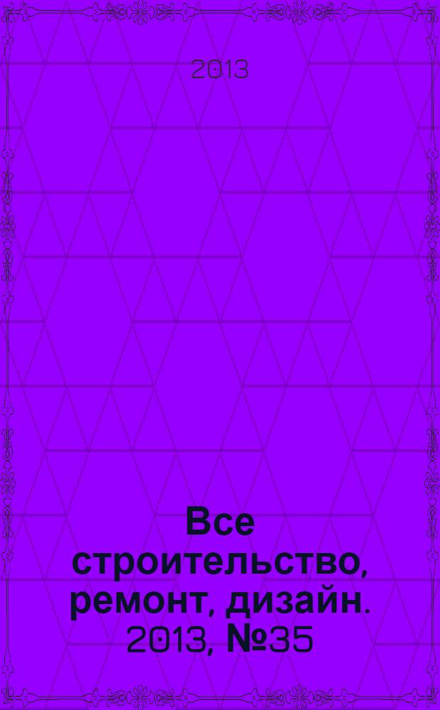 Все строительство, ремонт, дизайн. 2013, № 35 (271)