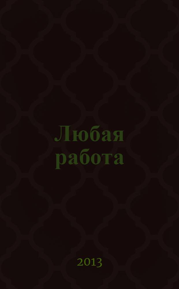 Любая работа : еженедельный инф. каталог вакансий. 2013, № 35 (950)