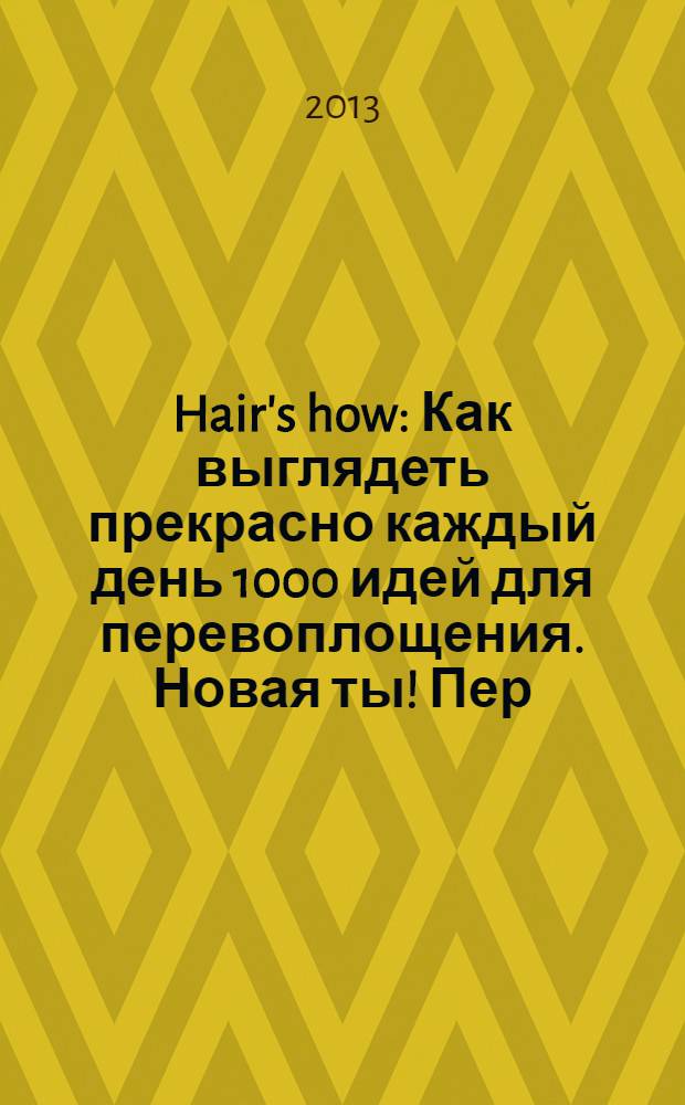Hair's how : Как выглядеть прекрасно каждый день 1000 идей для перевоплощения. Новая ты !Пер. 2013, № 10 (175)