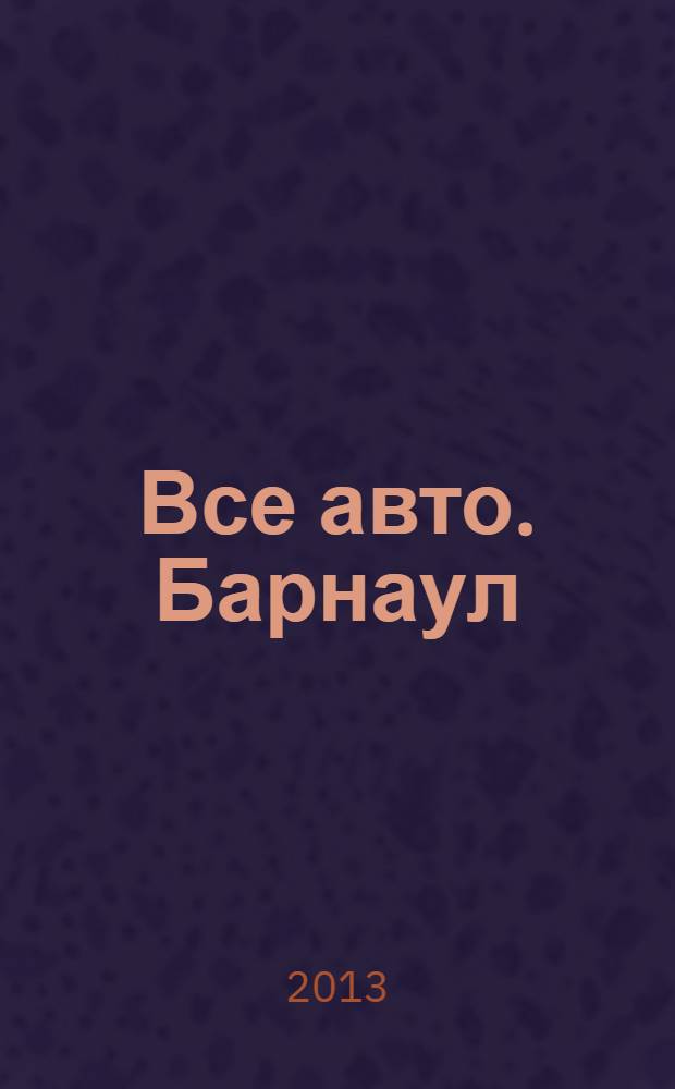 Все авто. Барнаул : рекламно-информационное издание приложение к газете "Из рук в руки". 2013, № 16 (116)