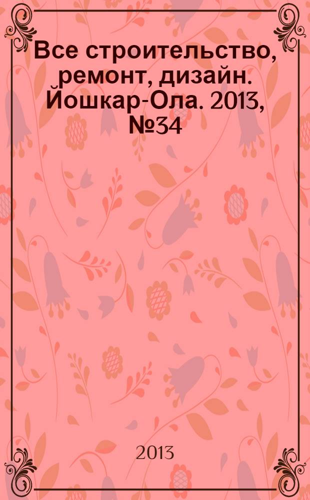 Все строительство, ремонт, дизайн. Йошкар-Ола. 2013, № 34 (180)