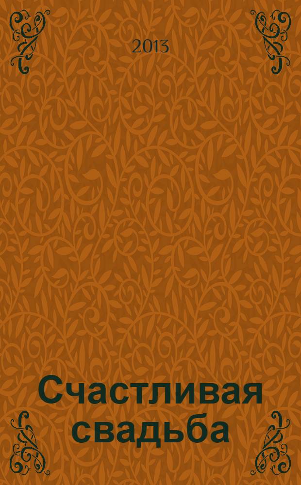 Счастливая свадьба : официальное издание Мэра и Правительства Москвы. 2013, № 5