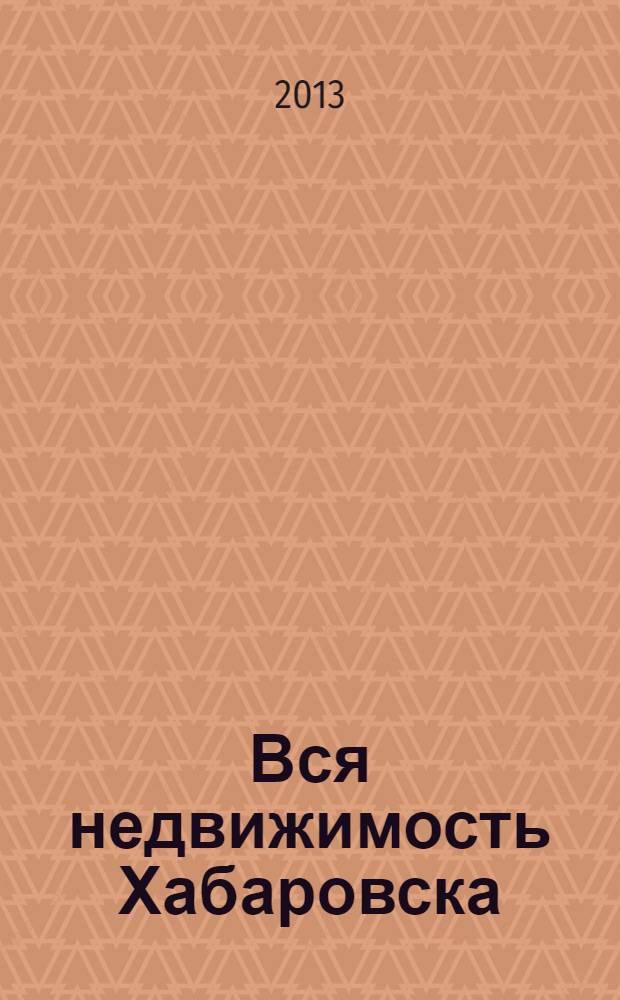 Вся недвижимость Хабаровска : еженедельное информационно-справочное издание риэлторов города Хабаровска. 2013, № 37 (413)