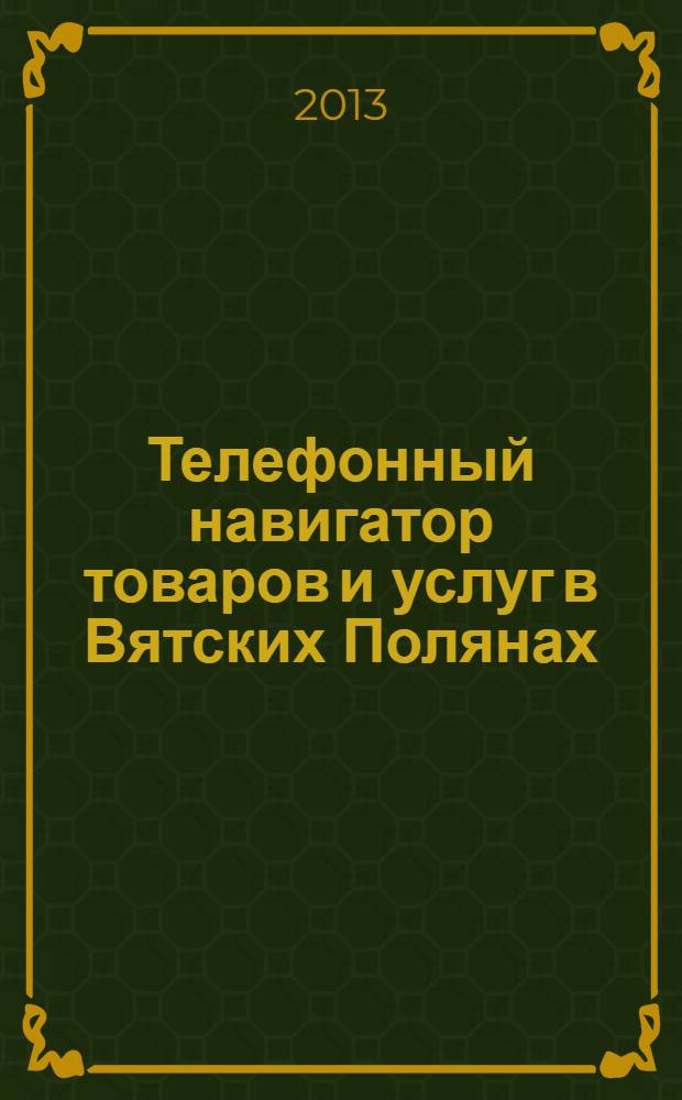 Телефонный навигатор товаров и услуг в Вятских Полянах : Из первых рук справочно-информационное издание. 2013, № 17 (332)