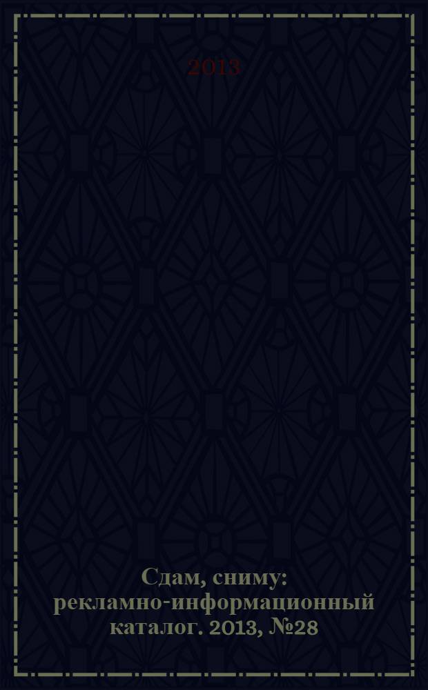 Сдам, сниму : рекламно-информационный каталог. 2013, № 28 (771)