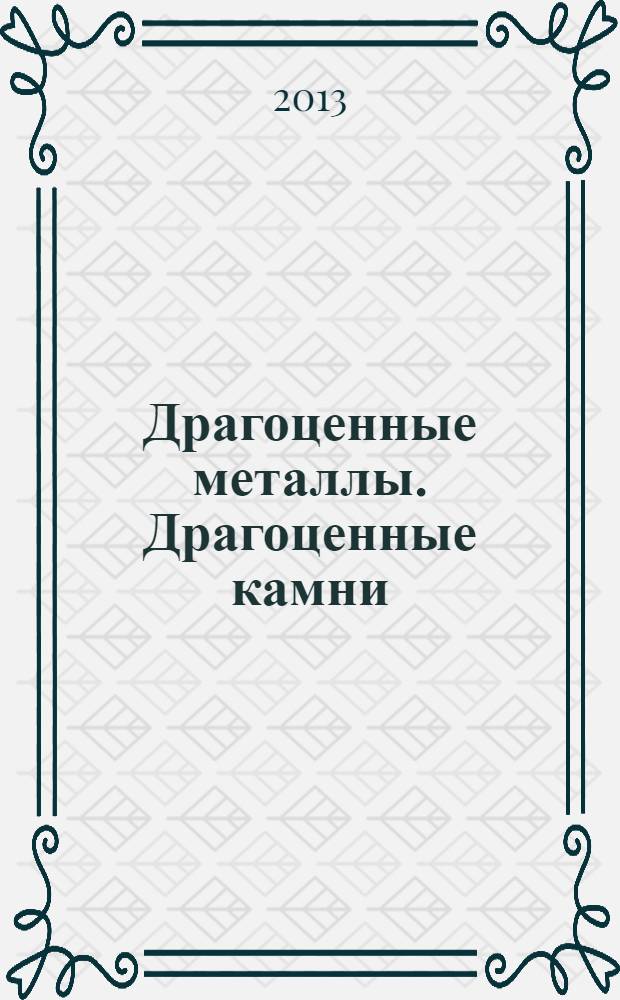Драгоценные металлы. Драгоценные камни : Бюл. экон.-правовой и деловой информ. Прил. к журн. "Драгоц. металлы". 2013, № 7 (235)