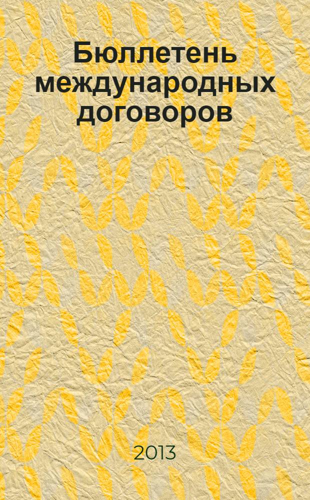 Бюллетень международных договоров : Ежемес. изд. Администрации Президента Рос. Федерации. 2013, № 10