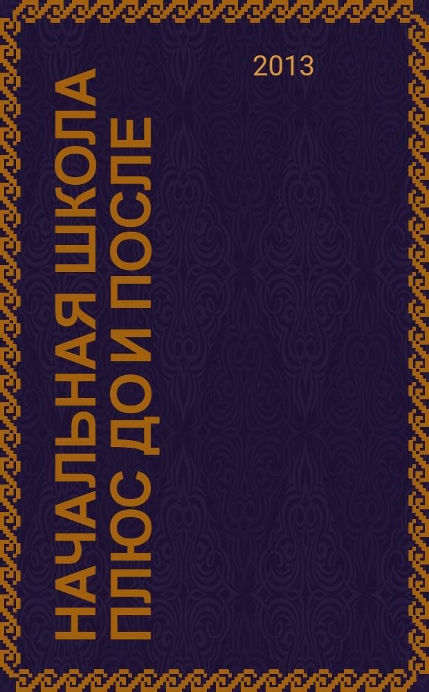 Начальная школа плюс До и После : Ежемес. науч.-метод. и психол.-пед. журн. 2013, 10