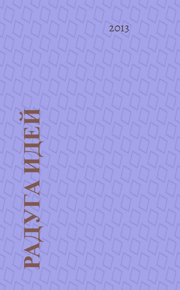 Радуга идей : журнал для педагогов, работающих с детьми 3 - 10 лет и родителей. 2013, № 10 (25)