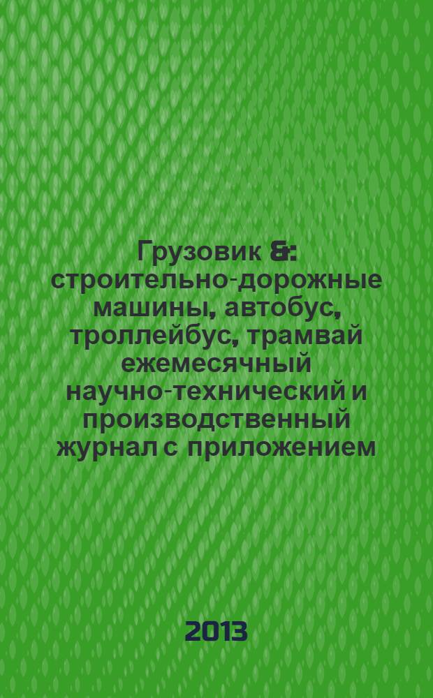 Грузовик & : строительно-дорожные машины, автобус, троллейбус, трамвай ежемесячный научно-технический и производственный журнал с приложением. 2013, № 9