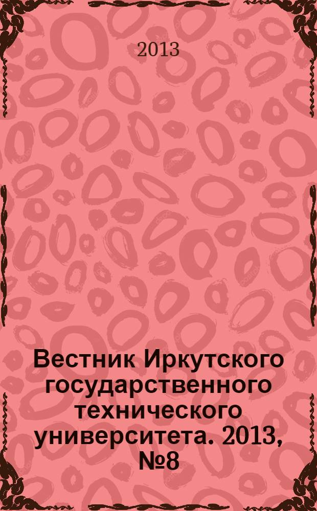 Вестник Иркутского государственного технического университета. 2013, № 8 (79)