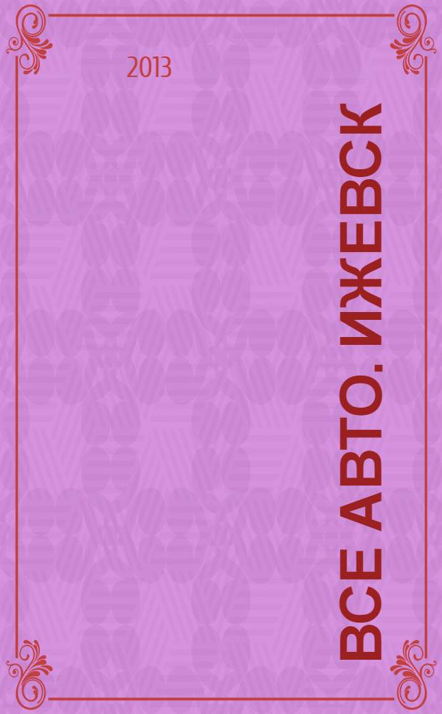 Все авто. Ижевск : рекламно-информационное издание. 2013, № 17 (296)