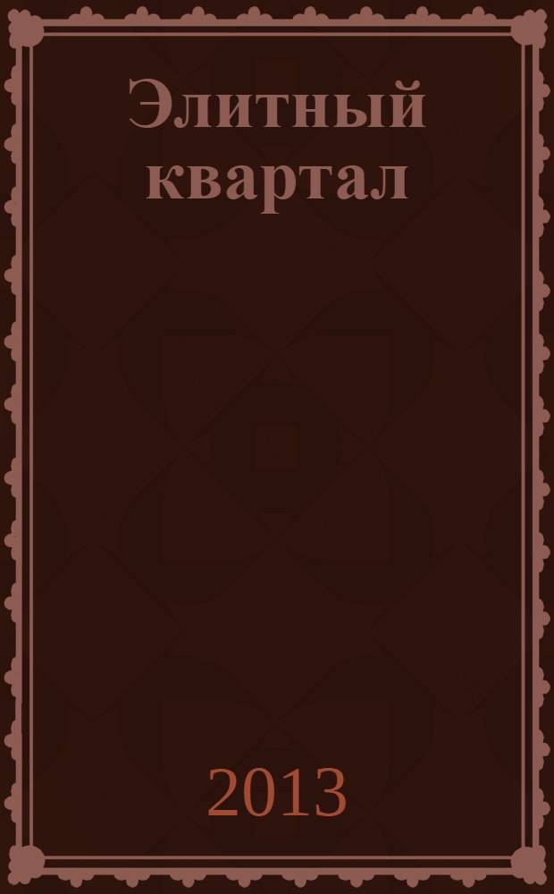 Элитный квартал : Журн. для тех, кто любит тратить и умеет экономить. 2013, № 9 (104)
