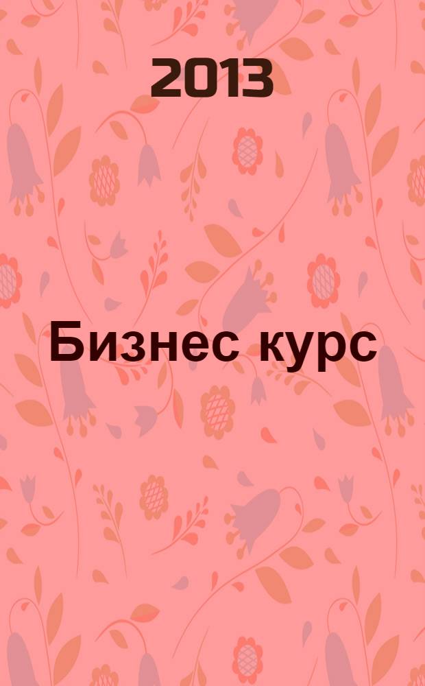Бизнес курс : рекламно-информационный журнал. 2013, № 17 (493)