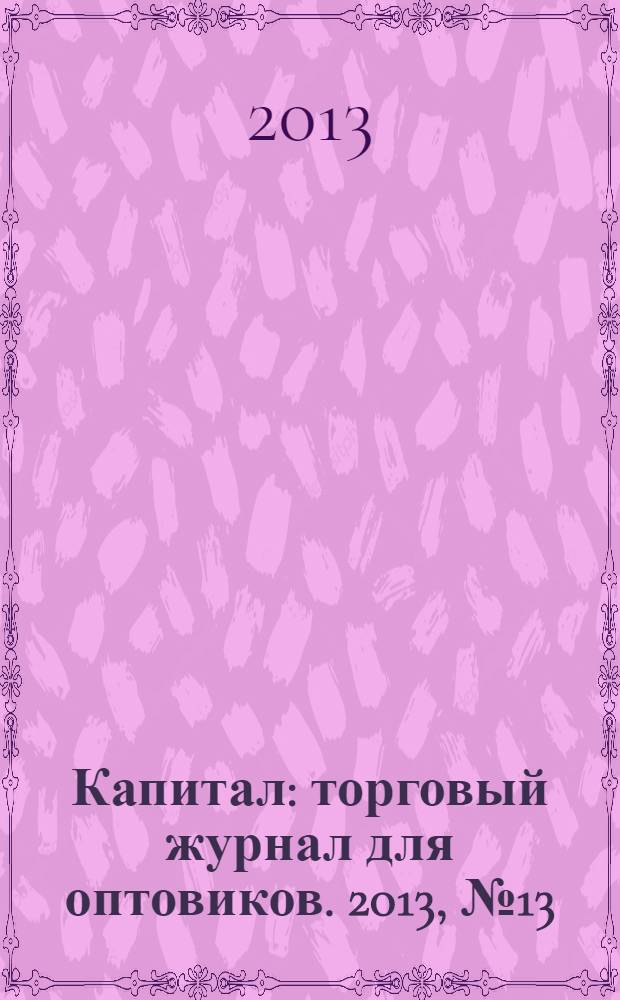 Капитал : торговый журнал для оптовиков. 2013, № 13 (377)