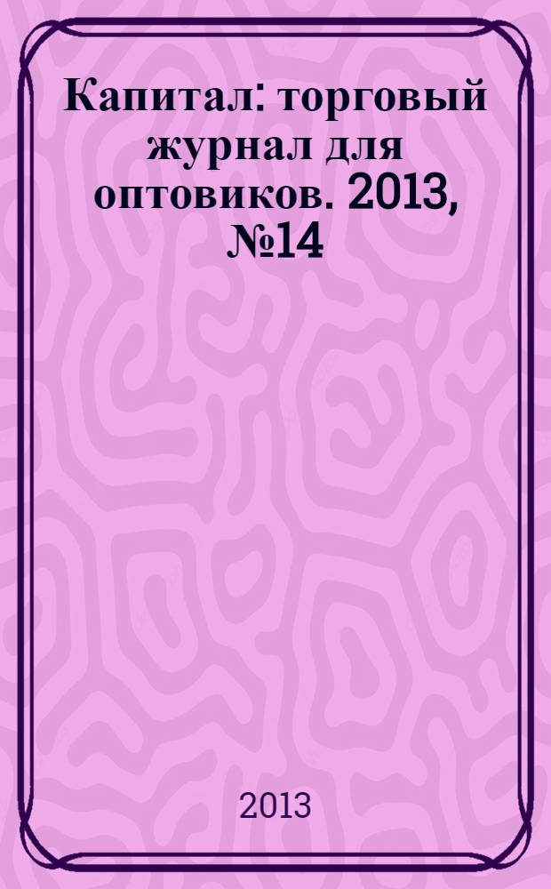 Капитал : торговый журнал для оптовиков. 2013, № 14 (378)