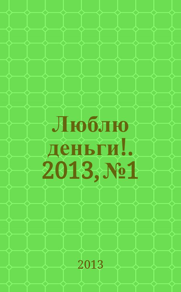 Люблю деньги !. 2013, № 1