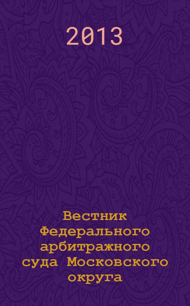 Вестник Федерального арбитражного суда Московского округа : интервью. Комментарии. Обзоры. Аналитика. 2013, № 3