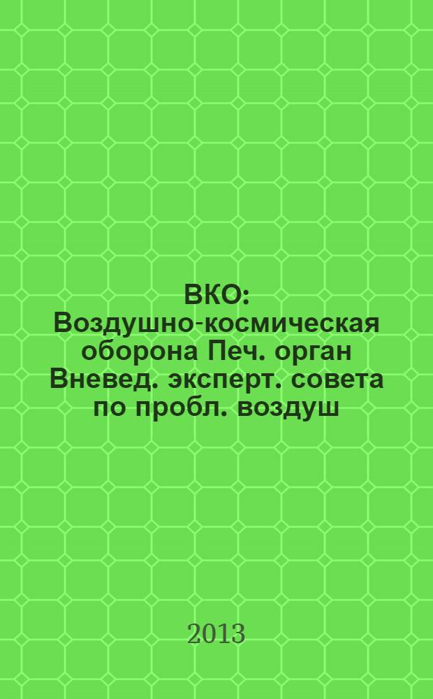 ВКО : Воздушно-космическая оборона Печ. орган Вневед. эксперт. совета по пробл. воздуш.-косм. обороны - ВЭС ВКО. 2013, № 5 (72)