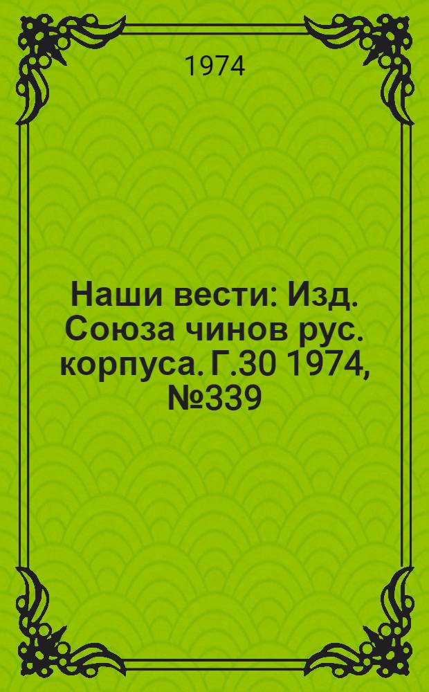 Наши вести : Изд. Союза чинов рус. корпуса. Г.30 1974, № 339(2640)