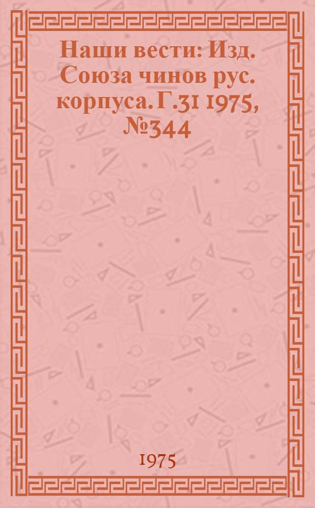 Наши вести : Изд. Союза чинов рус. корпуса. Г.31 1975, № 344(2645)
